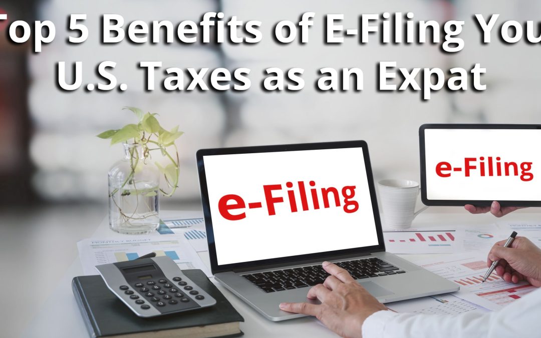 Top 5 Benefits of E-Filing Your U.S. Taxes as an Expat